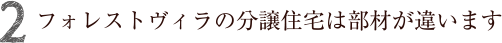 フォレストヴィラの分譲住宅は部材が違います。